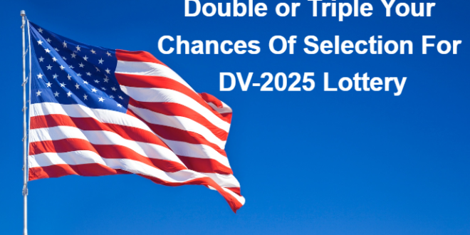 Double or Triple Your Chances Of Selection for DV-2025 Lottery