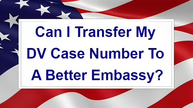 Can I Transfer My DV Case Number To A Better Embassy?